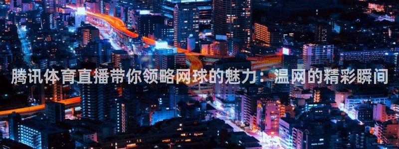 腾讯体育直播带你领略网球的魅力：温网的精彩瞬间
