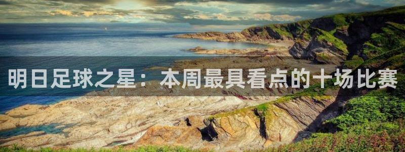 明日足球之星：本周最具看点的十场比赛