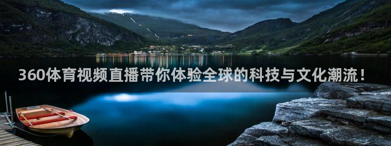 360体育视频直播带你体验全球的科技与文化潮流！
