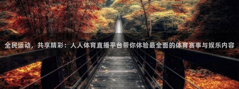 全民运动，共享精彩：人人体育直播平台带你体验最全面的体育赛事与娱乐内容