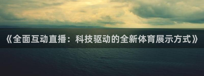 《全面互动直播：科技驱动的全新体育展示方式》