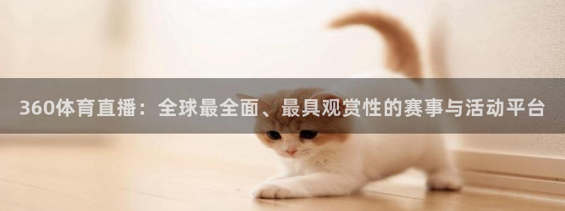 360体育直播：全球最全面、最具观赏性的赛事与活动平台
