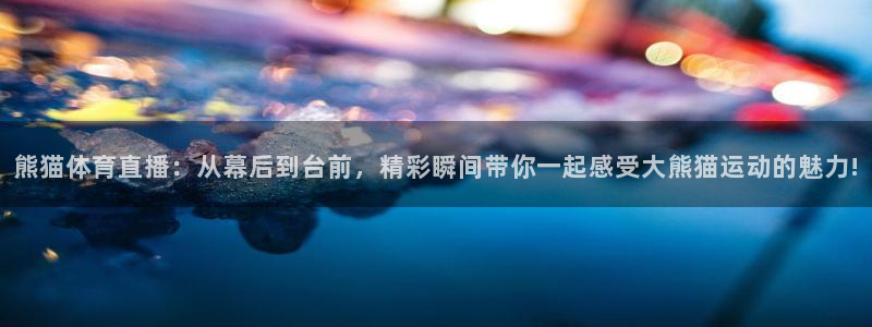 熊猫体育直播：从幕后到台前，精彩瞬间带你一起感受大熊猫运动的魅力!