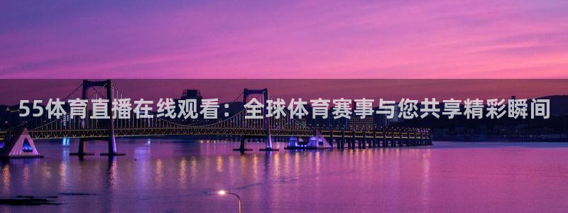 55体育直播在线观看：全球体育赛事与您共享精彩瞬间