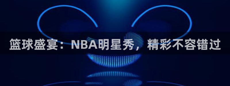 篮球盛宴：NBA明星秀，精彩不容错过