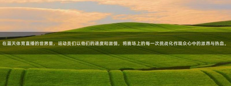 在蓝天体育直播的世界里，运动员们以他们的速度和激情，将赛场上的每一次挑战化作观众心中的激昂与热血。