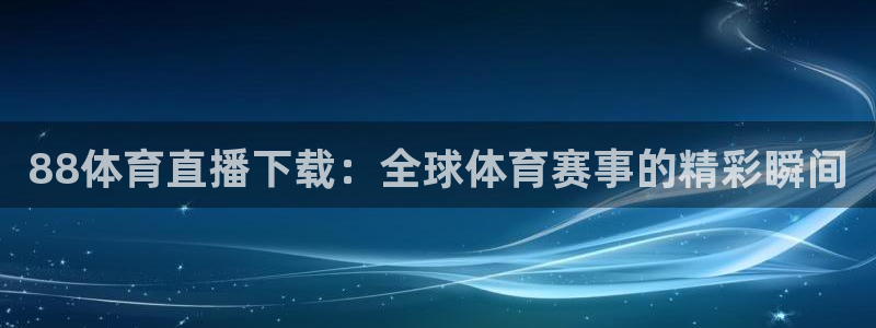 88体育直播下载：全球体育赛事的精彩瞬间