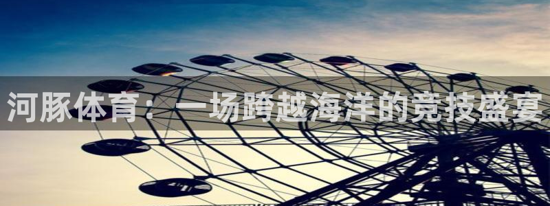 河豚体育：一场跨越海洋的竞技盛宴