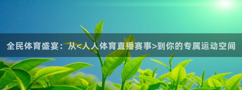 全民体育盛宴：从<人人体育直播赛事>到你的专属运动空间