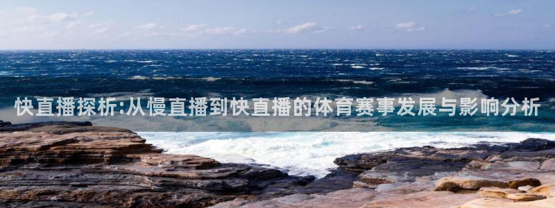 快直播探析:从慢直播到快直播的体育赛事发展与影响分析
