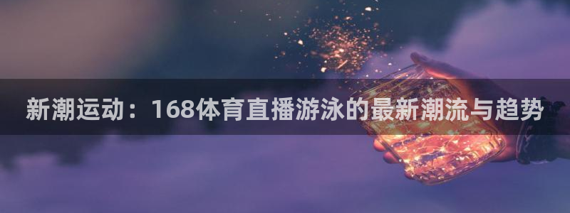 新潮运动：168体育直播游泳的最新潮流与趋势