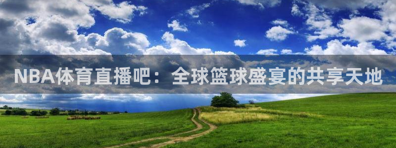 NBA体育直播吧：全球篮球盛宴的共享天地