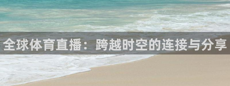 全球体育直播：跨越时空的连接与分享