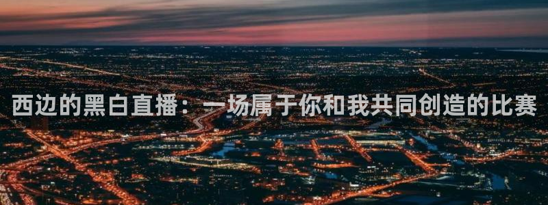 西边的黑白直播：一场属于你和我共同创造的比赛