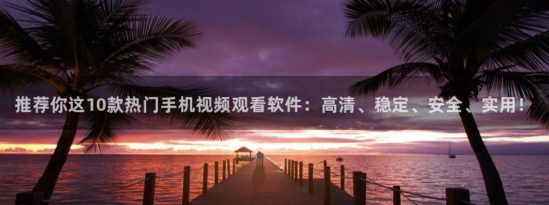 推荐你这10款热门手机视频观看软件：高清、稳定、安全、实用！