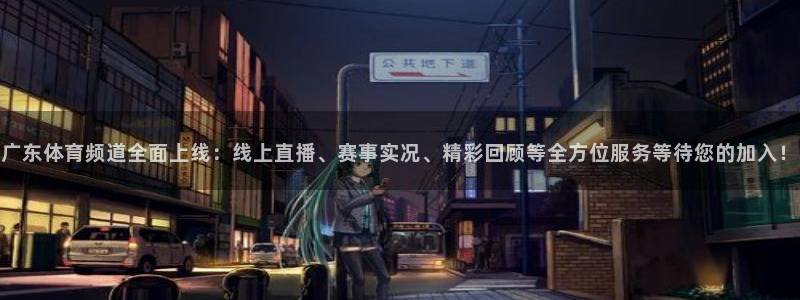 广东体育频道全面上线：线上直播、赛事实况、精彩回顾等全方位服务等待您的加入！