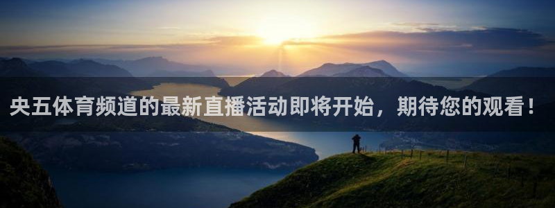 央五体育频道的最新直播活动即将开始，期待您的观看！