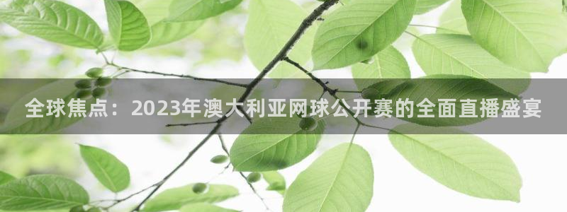 全球焦点：2023年澳大利亚网球公开赛的全面直播盛宴