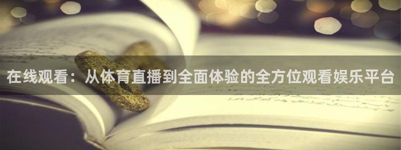 在线观看：从体育直播到全面体验的全方位观看娱乐平台