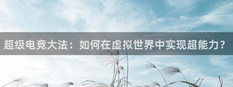超级电竞大法：如何在虚拟世界中实现超能力？