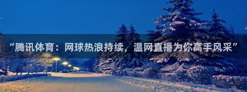 “腾讯体育：网球热浪持续，温网直播为你高手风采”