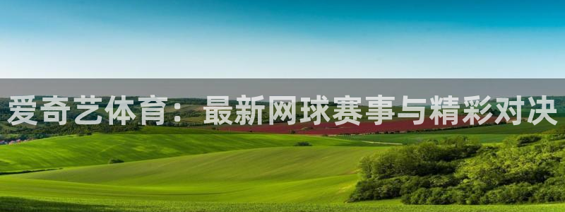 爱奇艺体育：最新网球赛事与精彩对决