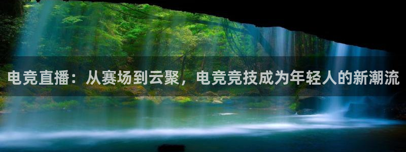 电竞直播：从赛场到云聚，电竞竞技成为年轻人的新潮流