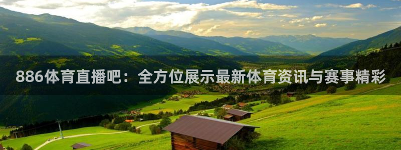 886体育直播吧：全方位展示最新体育资讯与赛事精彩