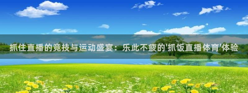抓住直播的竞技与运动盛宴：乐此不疲的\'抓饭直播体育\'体验